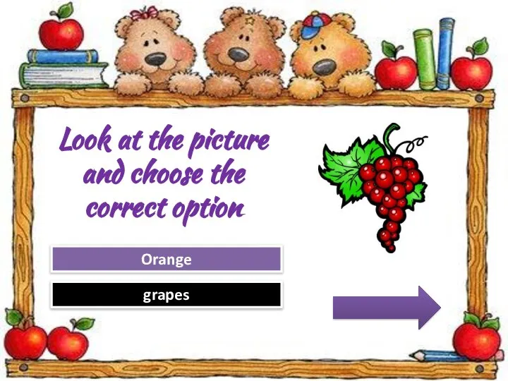 Try Again Great Job! Orange grapes Look at the picture and choose the correct option