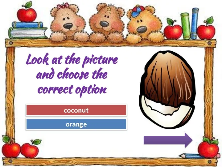 Try Again Great Job! orange coconut Look at the picture and choose the correct option