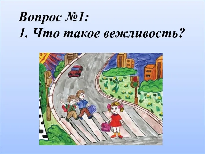 Вопрос №1: 1. Что такое вежливость? («Вежливость на дороге»)