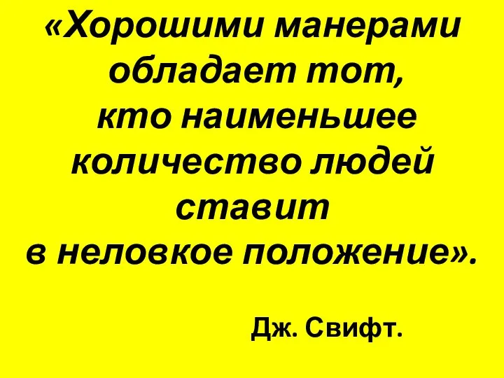 «Хорошими манерами обладает тот, кто наименьшее количество людей ставит в неловкое положение». Дж. Свифт.