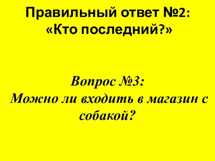 Правильный ответ №2: «Кто последний?» Вопрос №3: Можно ли входить в магазин с собакой?