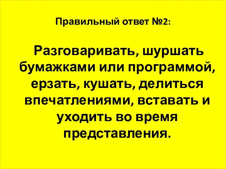 Правильный ответ №2: Разговаривать, шуршать бумажками или программой, ерзать, кушать, делиться