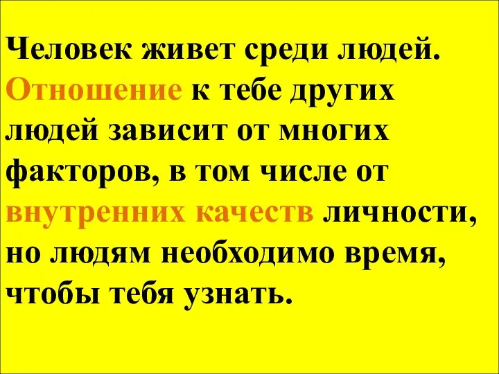 Человек живет среди людей. Отношение к тебе других людей зависит от