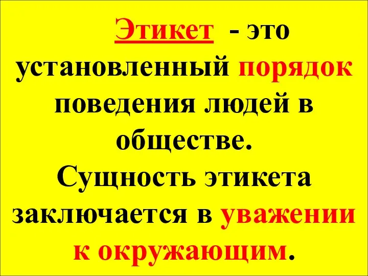 Этикет - это установленный порядок поведения людей в обществе. Сущность этикета заключается в уважении к окружающим.