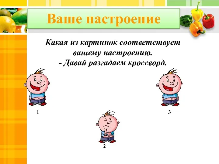 1 2 3 Ваше настроение Какая из картинок соответствует вашему настроению. - Давай разгадаем кроссворд.