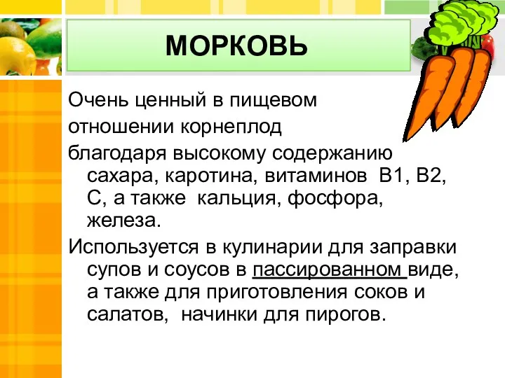 МОРКОВЬ Очень ценный в пищевом отношении корнеплод благодаря высокому содержанию сахара,