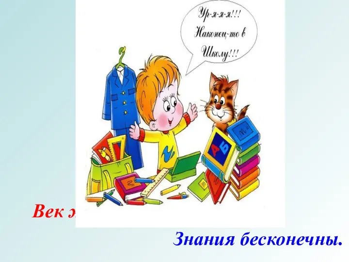 Век живи, век учись. Знания бесконечны.