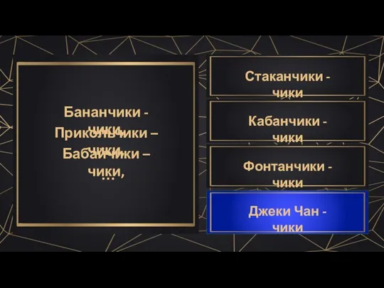 Бананчики - чики, Прикольчики – чики, Бабайчики – чики, … Джеки