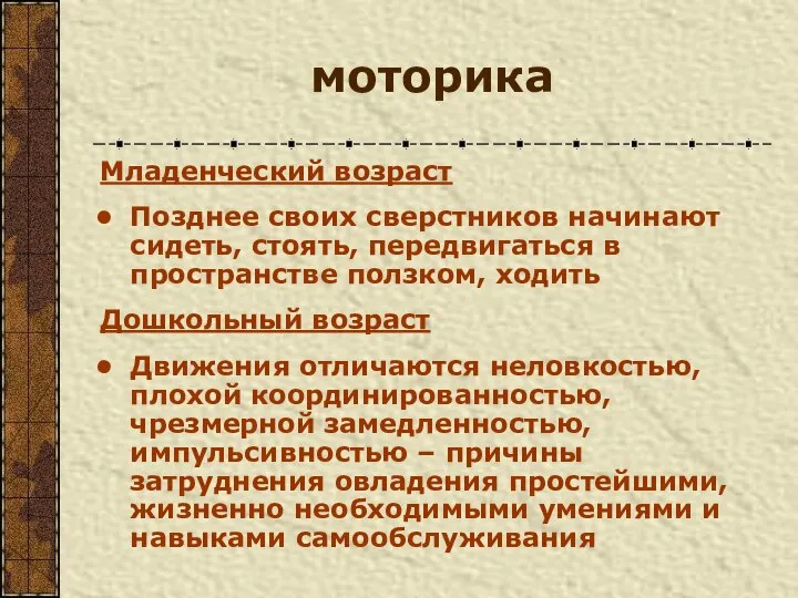 моторика Младенческий возраст Позднее своих сверстников начинают сидеть, стоять, передвигаться в