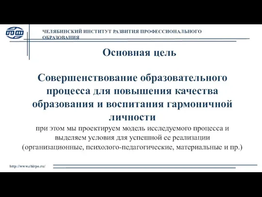 http://www.chirpo.ru/ Основная цель Совершенствование образовательного процесса для повышения качества образования и