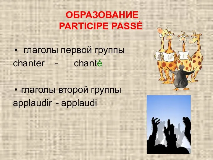 ОБРАЗОВАНИЕ PARTICIPE PASSÉ глаголы первой группы chanter - chanté глаголы второй группы applaudir - applaudi