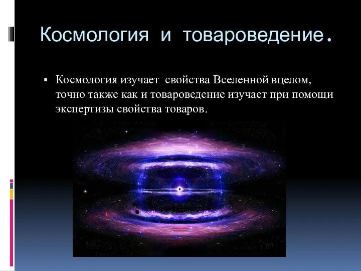 Космология и товароведение. Космология изучает свойства Вселенной вцелом,точно также как и