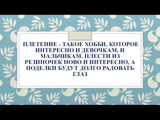 ПЛЕТЕНИЕ - ТАКОЕ ХОББИ, КОТОРОЕ ИНТЕРЕСНО И ДЕВОЧКАМ, И МАЛЬЧИКАМ. ПЛЕСТИ