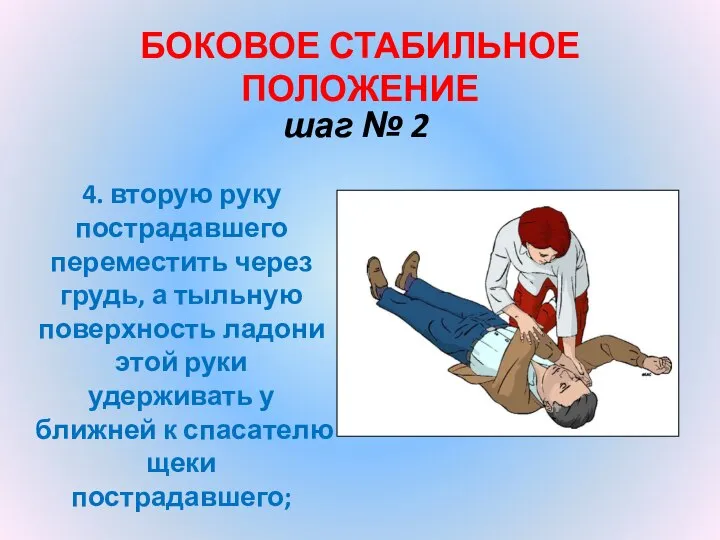 БОКОВОЕ СТАБИЛЬНОЕ ПОЛОЖЕНИЕ шаг № 2 4. вторую руку пострадавшего переместить