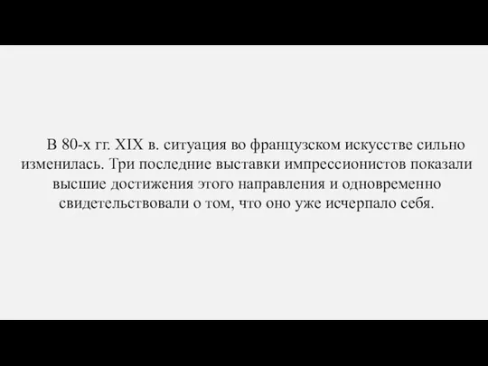 В 80-х гг. XIX в. ситуация во французском искусстве сильно изменилась.