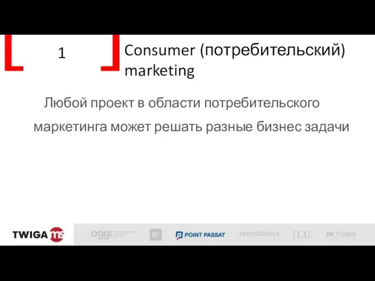 1 Consumer (потребительский) marketing Любой проект в области потребительского маркетинга может решать разные бизнес задачи