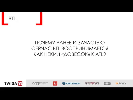 BTL ПОЧЕМУ РАНЕЕ И ЗАЧАСТУЮ СЕЙЧАС BTL ВОСПРИНИМАЕТСЯ КАК НЕКИЙ «ДОВЕСОК» К ATL?