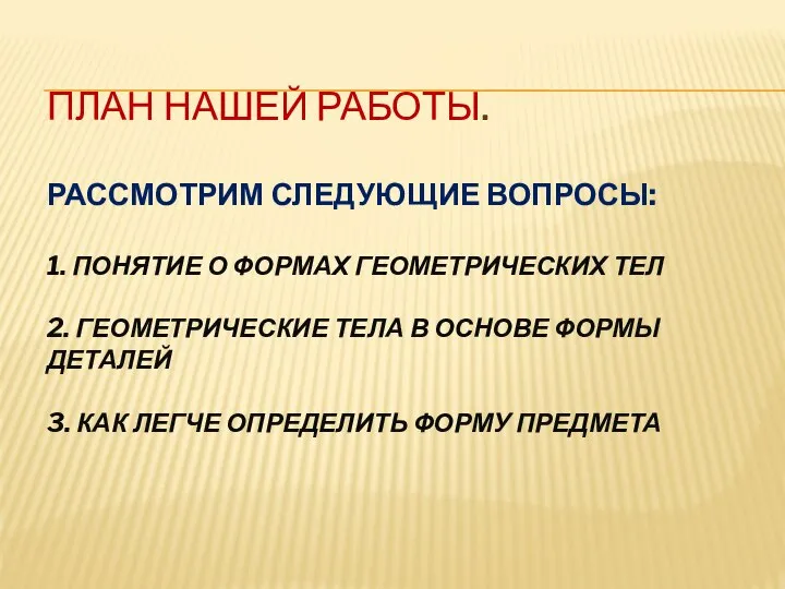 ПЛАН НАШЕЙ РАБОТЫ. РАССМОТРИМ СЛЕДУЮЩИЕ ВОПРОСЫ: 1. ПОНЯТИЕ О ФОРМАХ ГЕОМЕТРИЧЕСКИХ