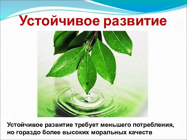 Устойчивое развитие Устойчивое развитие требует меньшего потребления, но гораздо более высоких моральных качеств