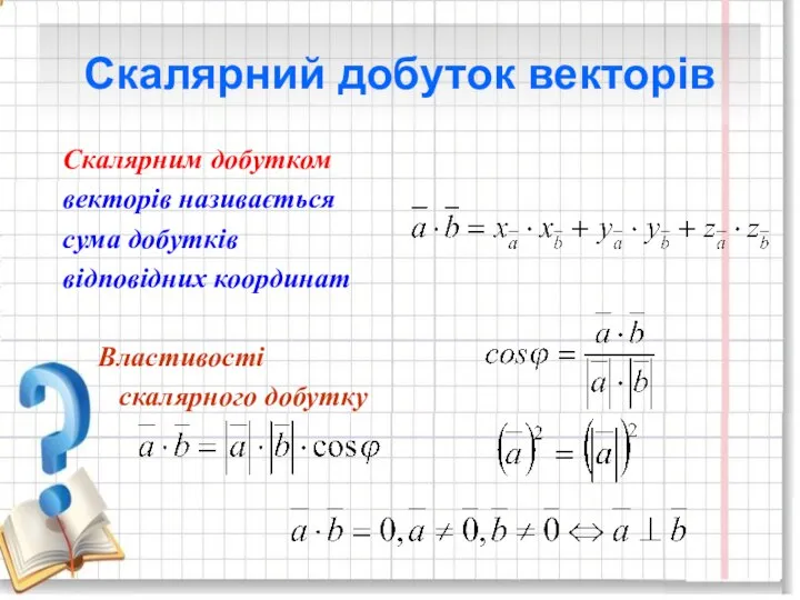 Скалярний добуток векторів Скалярним добутком векторів називається сума добутків відповідних координат Властивості скалярного добутку