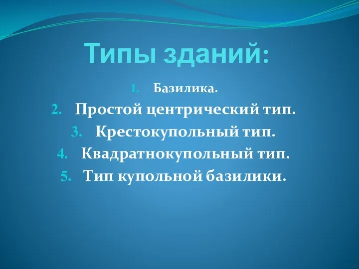 Типы зданий: Базилика. Простой центрический тип. Крестокупольный тип. Квадратнокупольный тип. Тип купольной базилики.