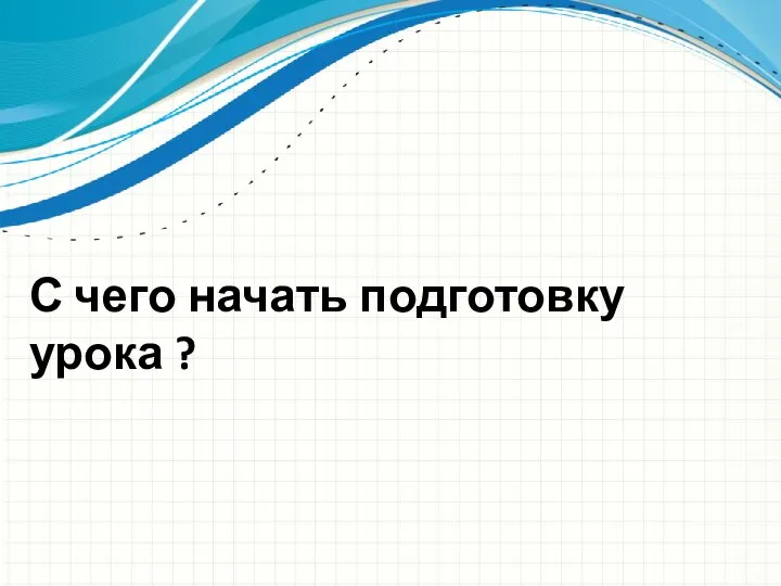 С чего начать подготовку урока ?