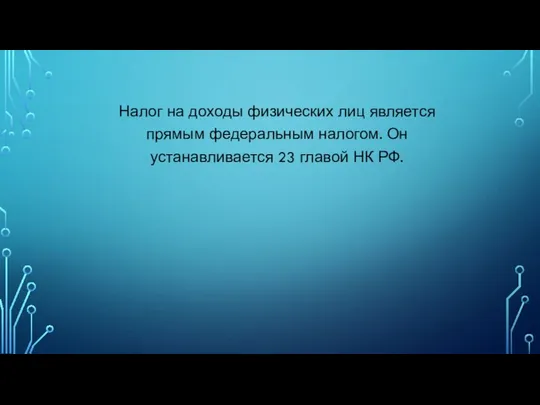 Налог на доходы физических лиц является прямым федеральным налогом. Он устанавливается 23 главой НК РФ.