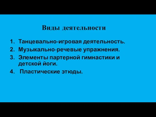 Виды деятельности Танцевально-игровая деятельность. Музыкально-речевые упражнения. Элементы партерной гимнастики и детской йоги. Пластические этюды.