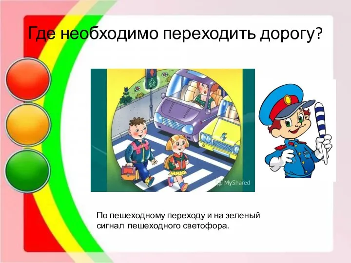 Где необходимо переходить дорогу? По пешеходному переходу и на зеленый сигнал пешеходного светофора.