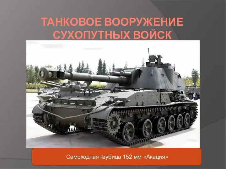 ТАНКОВОЕ ВООРУЖЕНИЕ СУХОПУТНЫХ ВОЙСК Самоходная гаубица 152 мм «Акация»