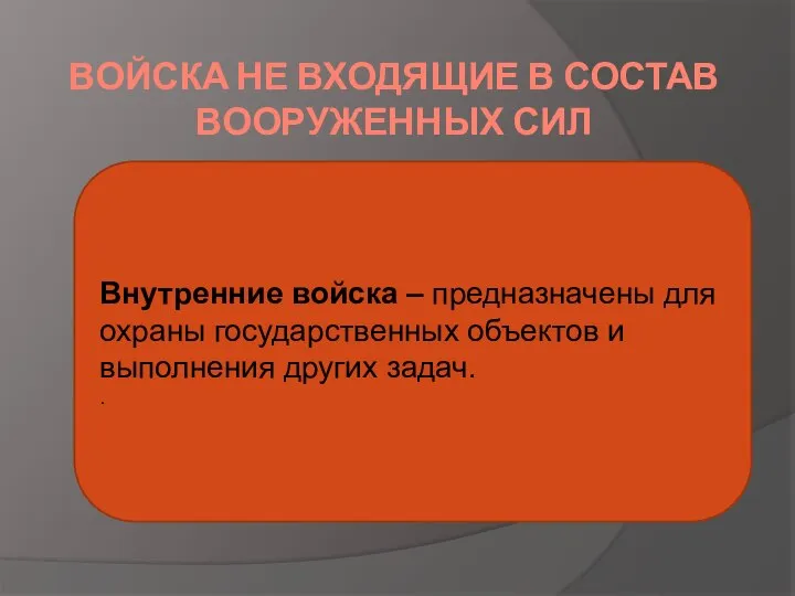 ВОЙСКА НЕ ВХОДЯЩИЕ В СОСТАВ ВООРУЖЕННЫХ СИЛ Внутренние войска – предназначены