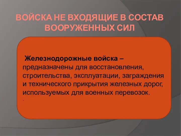 ВОЙСКА НЕ ВХОДЯЩИЕ В СОСТАВ ВООРУЖЕННЫХ СИЛ Железнодорожные войска – предназначены