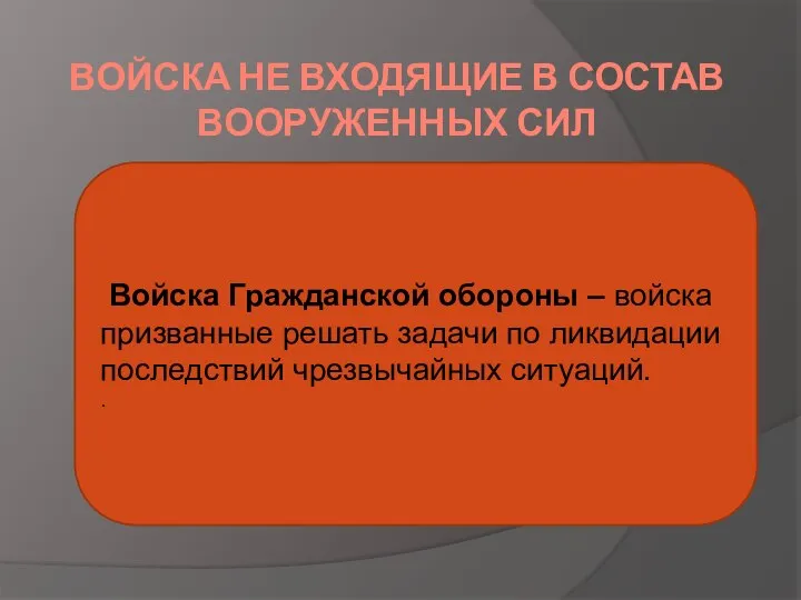 ВОЙСКА НЕ ВХОДЯЩИЕ В СОСТАВ ВООРУЖЕННЫХ СИЛ Войска Гражданской обороны –