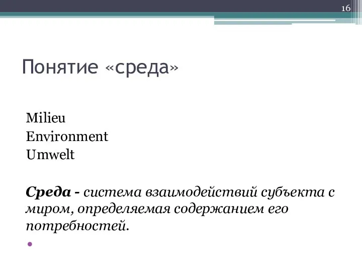 Понятие «среда» Milieu Environment Umwelt Среда - система взаимодействий субъекта с миром, определяемая содержанием его потребностей.