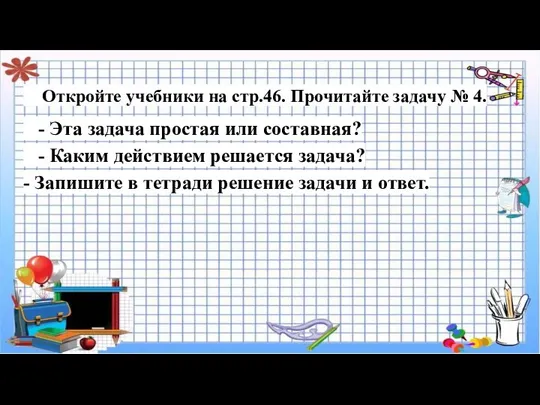 Откройте учебники на стр.46. Прочитайте задачу № 4. - Эта задача