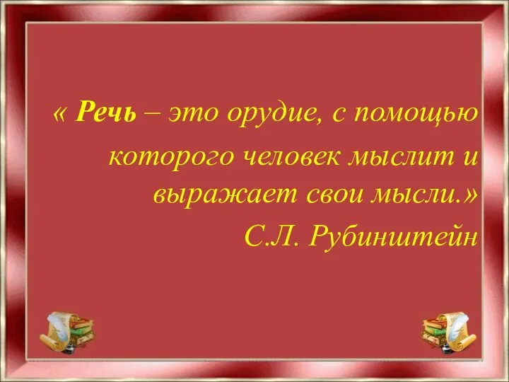 « Речь – это орудие, с помощью которого человек мыслит и выражает свои мысли.» С.Л. Рубинштейн