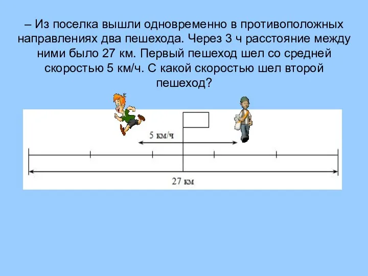 – Из поселка вышли одновременно в противоположных направлениях два пешехода. Через