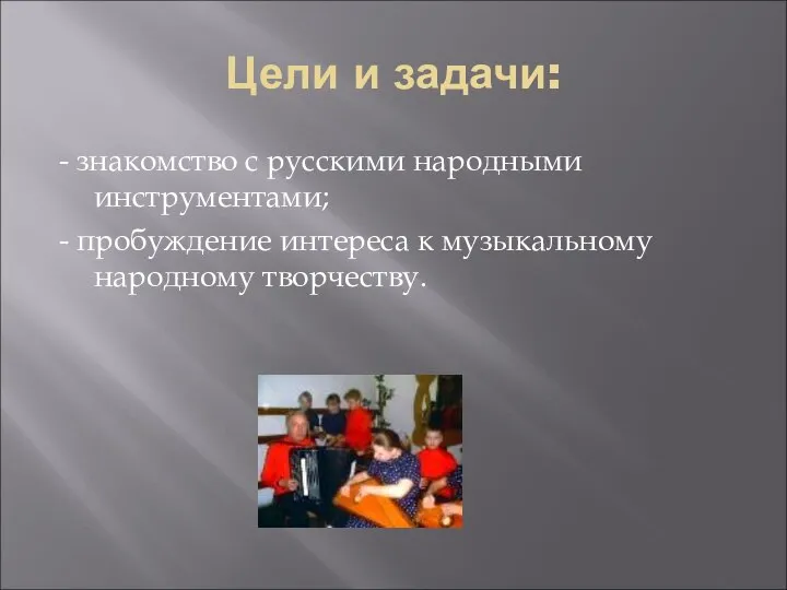 Цели и задачи: - знакомство с русскими народными инструментами; - пробуждение интереса к музыкальному народному творчеству.