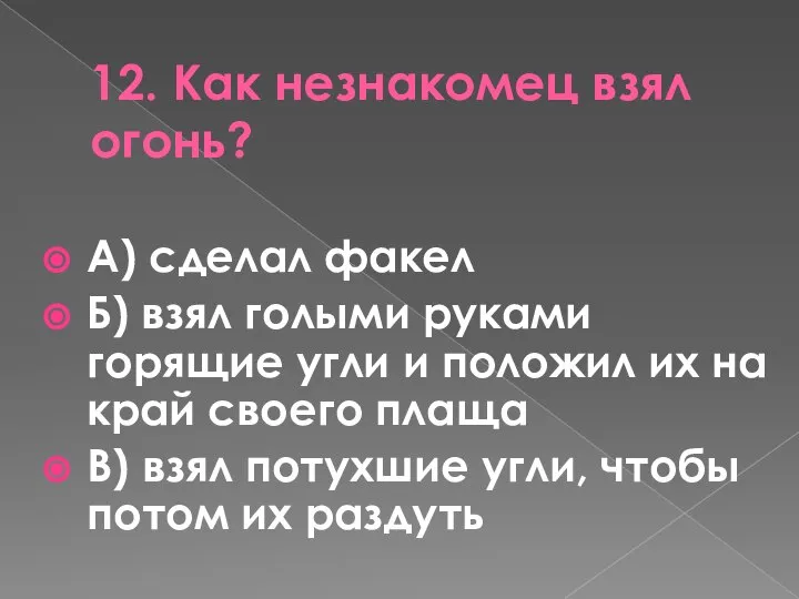 12. Как незнакомец взял огонь? А) сделал факел Б) взял голыми