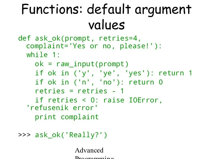 Advanced Programming Spring 2002 Functions: default argument values def ask_ok(prompt, retries=4,