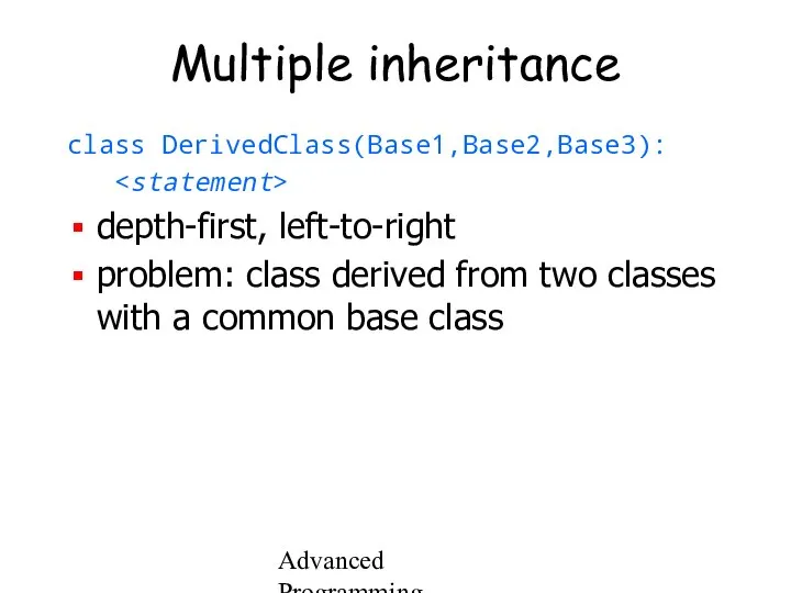 Advanced Programming Spring 2002 Multiple inheritance class DerivedClass(Base1,Base2,Base3): depth-first, left-to-right problem: