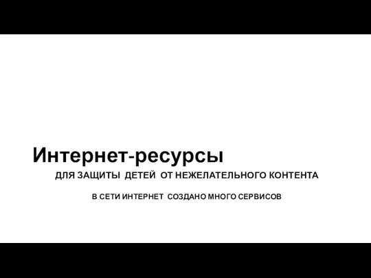 ДЛЯ ЗАЩИТЫ ДЕТЕЙ ОТ НЕЖЕЛАТЕЛЬНОГО КОНТЕНТА В СЕТИ ИНТЕРНЕТ СОЗДАНО МНОГО СЕРВИСОВ Интернет-ресурсы