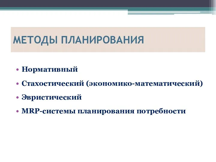 МЕТОДЫ ПЛАНИРОВАНИЯ Нормативный Стахостический (экономико-математический) Эвристический MRP-системы планирования потребности