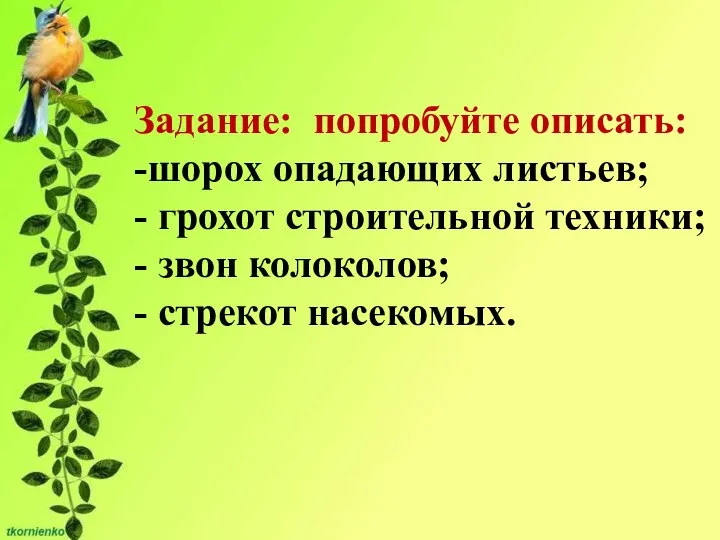 Задание: попробуйте описать: -шорох опадающих листьев; - грохот строительной техники; - звон колоколов; - стрекот насекомых.