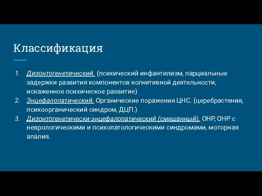 Классификация Дизонтогенетический. (психический инфантилизм, парциальные задержки развития компонентов когнитивной деятельности, искаженное