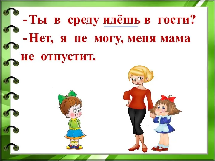 Ты в среду идёшь в гости? Нет, я не могу, меня мама не отпустит.