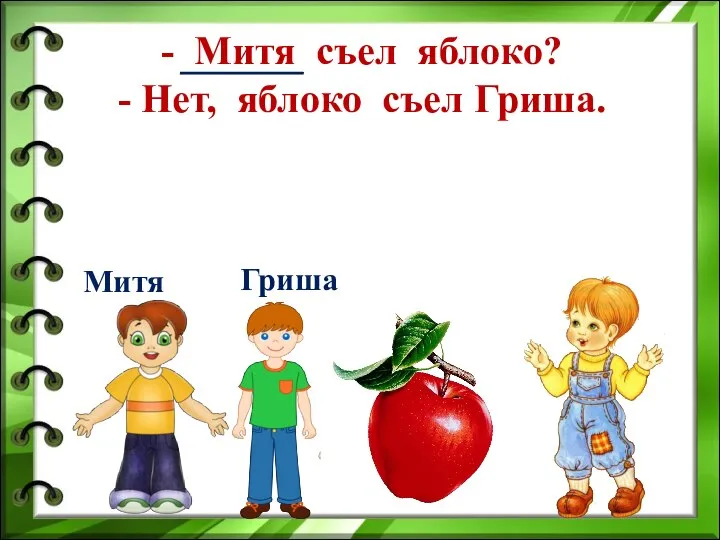 - Митя съел яблоко? - Нет, яблоко съел Гриша. Митя Гриша