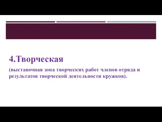 4.Творческая (выставочная зона творческих работ членов отряда и результатов творческой деятельности кружков).