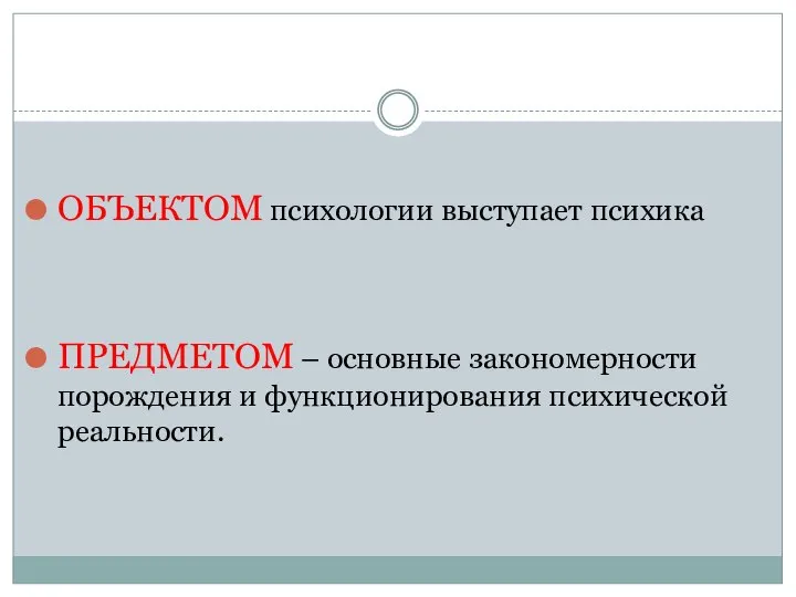 ОБЪЕКТОМ психологии выступает психика ПРЕДМЕТОМ – основные закономерности порождения и функционирования психической реальности.