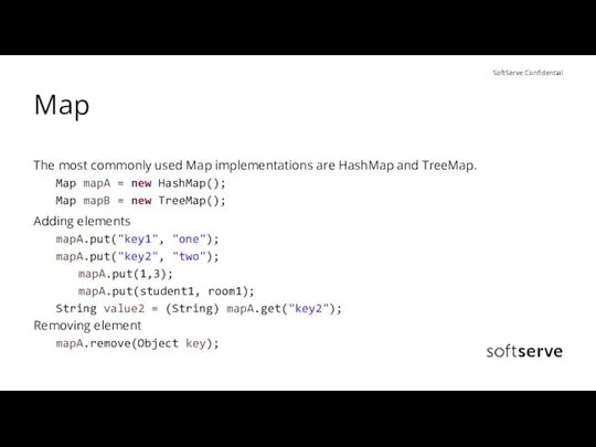 Map The most commonly used Map implementations are HashMap and TreeMap.